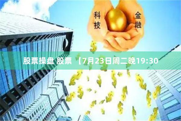 股票操盘 股票 【7月23日周二晚19:30