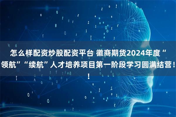 怎么样配资炒股配资平台 徽商期货2024年度“领航”“续航”人才培养项目第一阶段学习圆满结营！