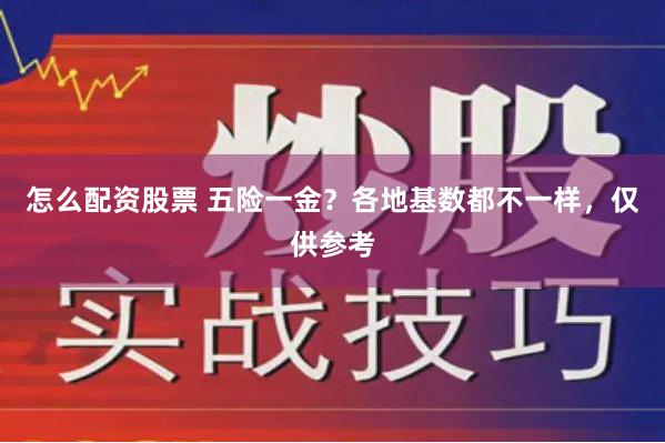 怎么配资股票 五险一金？各地基数都不一样，仅供参考