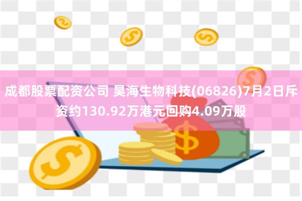 成都股票配资公司 昊海生物科技(06826)7月2日斥资约130.92万港元回购4.09万股