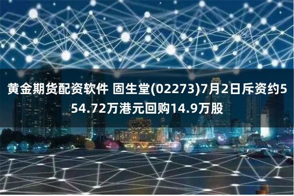 黄金期货配资软件 固生堂(02273)7月2日斥资约554.72万港元回购14.9万股