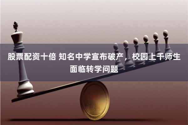 股票配资十倍 知名中学宣布破产，校园上千师生面临转学问题