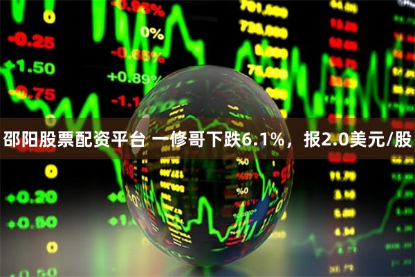 邵阳股票配资平台 一修哥下跌6.1%，报2.0美元/股