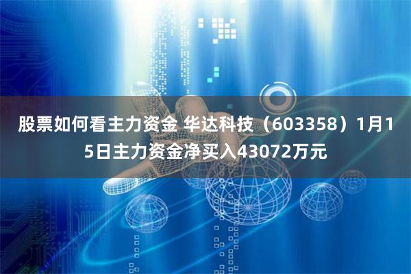 股票如何看主力资金 华达科技（603358）1月15日主力资金净买入43072万元