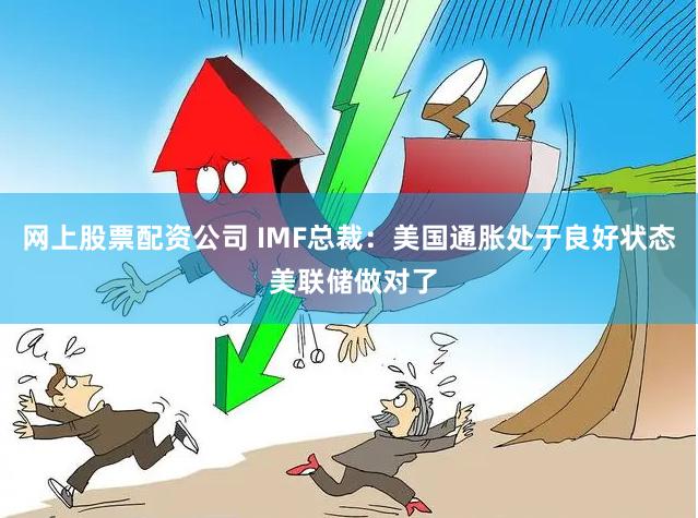 网上股票配资公司 IMF总裁：美国通胀处于良好状态 美联储做对了