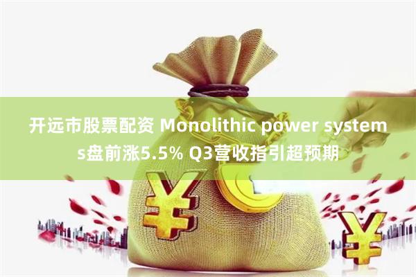 开远市股票配资 Monolithic power systems盘前涨5.5% Q3营收指引超预期