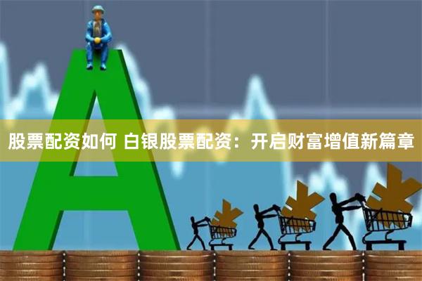 股票配资如何 白银股票配资：开启财富增值新篇章