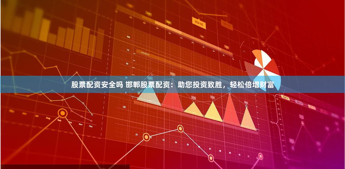 股票配资安全吗 邯郸股票配资：助您投资致胜，轻松倍增财富