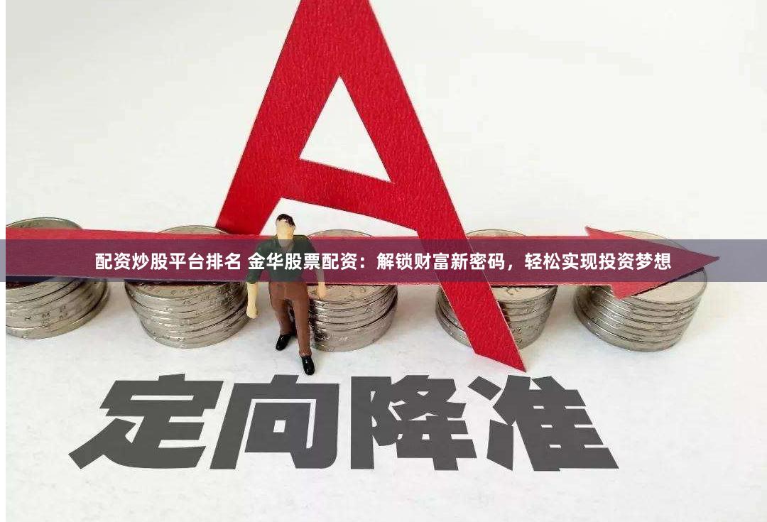配资炒股平台排名 金华股票配资：解锁财富新密码，轻松实现投资梦想
