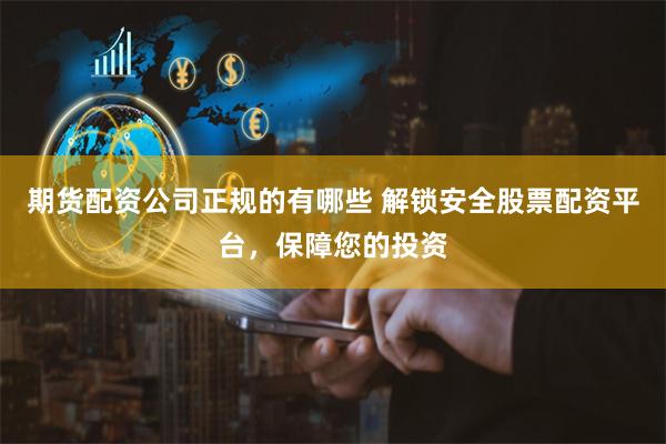 期货配资公司正规的有哪些 解锁安全股票配资平台，保障您的投资