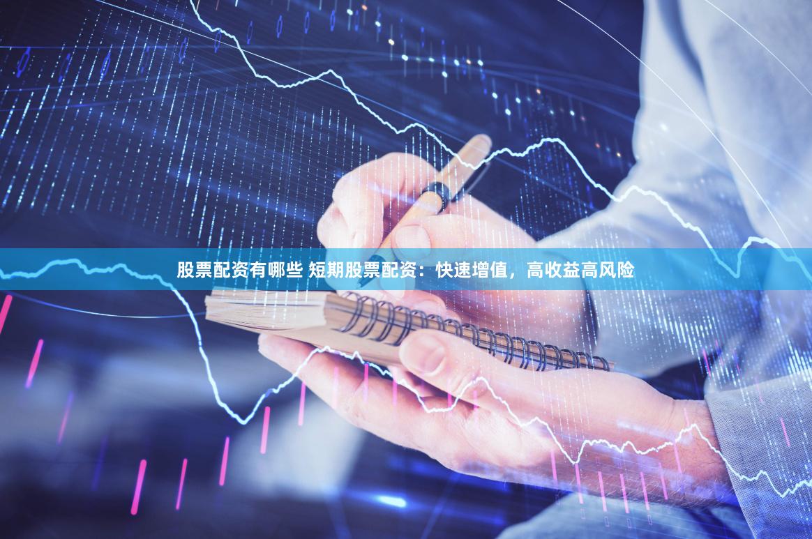 股票配资有哪些 短期股票配资：快速增值，高收益高风险