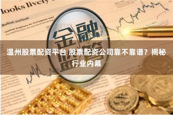温州股票配资平台 股票配资公司靠不靠谱？揭秘行业内幕