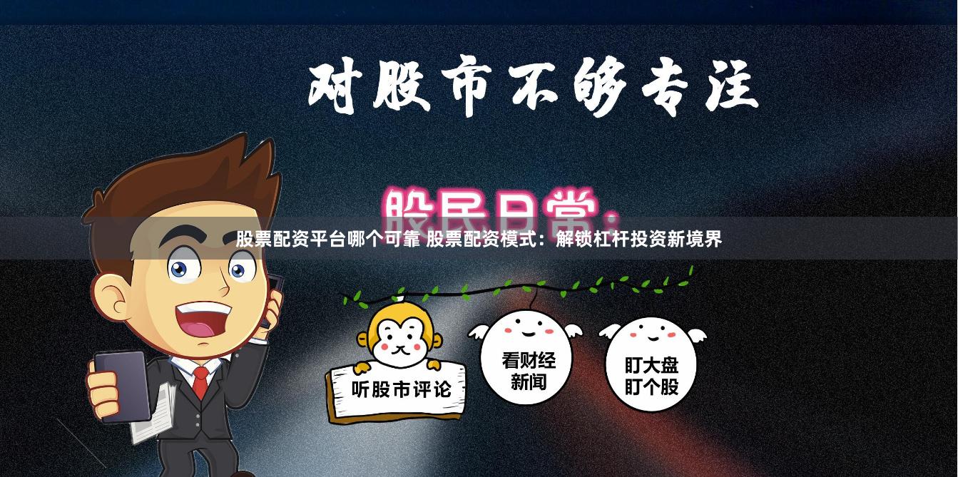 股票配资平台哪个可靠 股票配资模式：解锁杠杆投资新境界