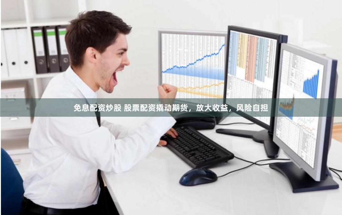 免息配资炒股 股票配资撬动期货，放大收益，风险自担