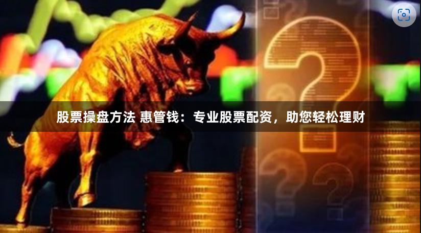 股票操盘方法 惠管钱：专业股票配资，助您轻松理财