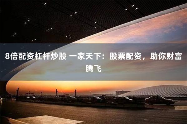 8倍配资杠杆炒股 一家天下：股票配资，助你财富腾飞