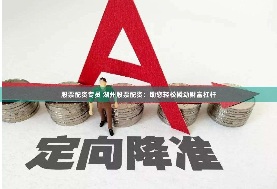股票配资专员 湖州股票配资：助您轻松撬动财富杠杆