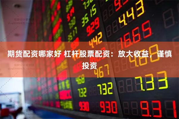 期货配资哪家好 杠杆股票配资：放大收益，谨慎投资