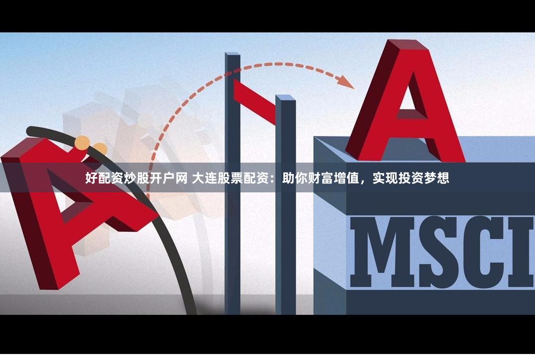 好配资炒股开户网 大连股票配资：助你财富增值，实现投资梦想