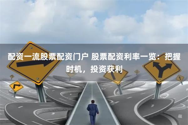 配资一流股票配资门户 股票配资利率一览：把握时机，投资获利