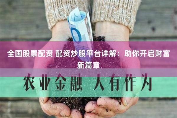 全国股票配资 配资炒股平台详解：助你开启财富新篇章