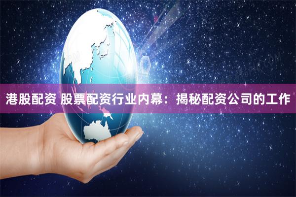 港股配资 股票配资行业内幕：揭秘配资公司的工作
