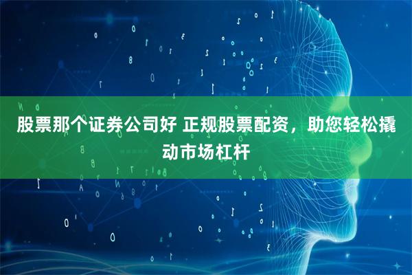 股票那个证券公司好 正规股票配资，助您轻松撬动市场杠杆