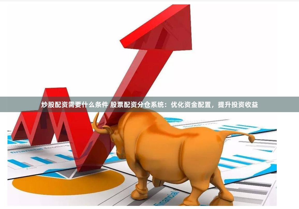 炒股配资需要什么条件 股票配资分仓系统：优化资金配置，提升投资收益