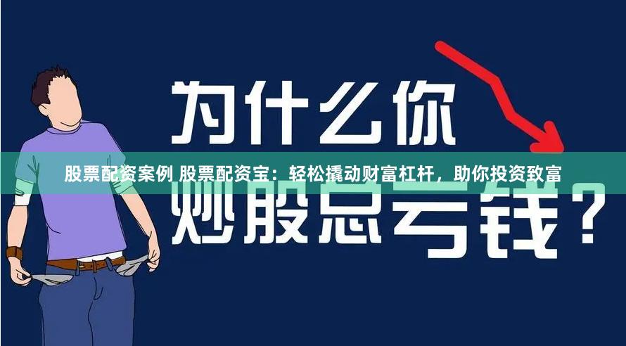 股票配资案例 股票配资宝：轻松撬动财富杠杆，助你投资致富