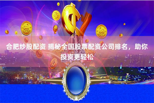 合肥炒股配资 揭秘全国股票配资公司排名，助你投资更轻松